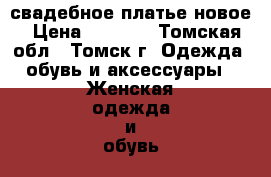 свадебное платье новое › Цена ­ 8 000 - Томская обл., Томск г. Одежда, обувь и аксессуары » Женская одежда и обувь   . Томская обл.,Томск г.